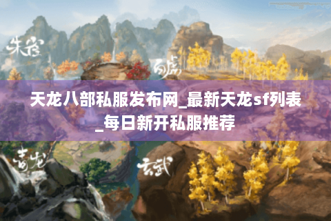 天龙八部私服发布网_最新天龙sf列表_每日新开私服推荐 天龙八部私服发布网_最新天龙sf列表_每日新开私服推荐