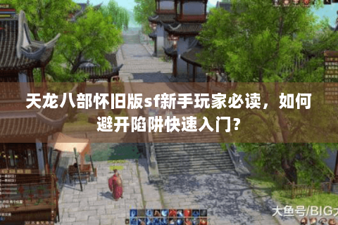 天龙八部怀旧版sf新手玩家必读，如何避开陷阱快速入门？