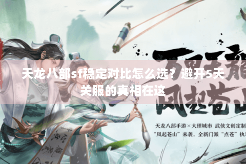 天龙八部sf稳定对比怎么选？避开5天关服的真相在这