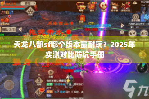 天龙八部sf哪个版本最耐玩？2025年实测对比防坑手册