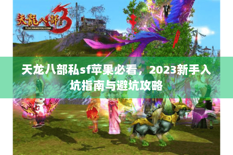 天龙八部私sf苹果必看,2023新手入坑指南与避坑攻略 天龙八部私sf苹果必看,2023新手入坑指南与避坑攻略