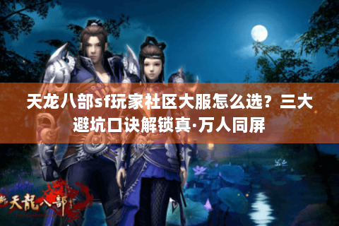 天龙八部sf玩家社区大服怎么选?三大避坑口诀解锁真·万人同屏 天龙八部sf玩家社区大服怎么选?三大避坑口诀解锁真·万人同屏