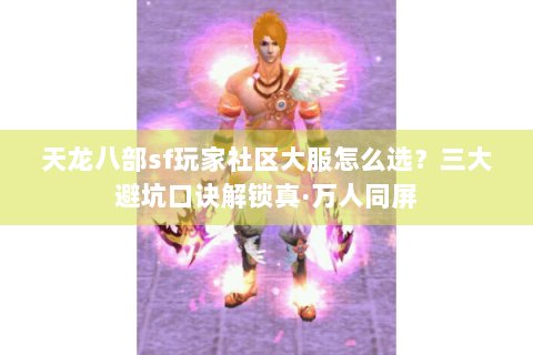 天龙八部sf玩家社区大服怎么选?三大避坑口诀解锁真·万人同屏 天龙八部sf玩家社区大服怎么选?三大避坑口诀解锁真·万人同屏