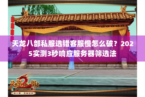 天龙八部私服选错客服慢怎么破?2025实测3秒响应服务器筛选法 天龙八部私服选错客服慢怎么破?2025实测3秒响应服务器筛选法