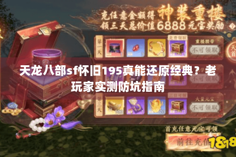 天龙八部sf怀旧195真能还原经典?老玩家实测防坑指南 天龙八部sf怀旧195真能还原经典?老玩家实测防坑指南