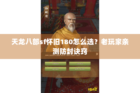 天龙八部sf怀旧180怎么选？老玩家亲测防封诀窍