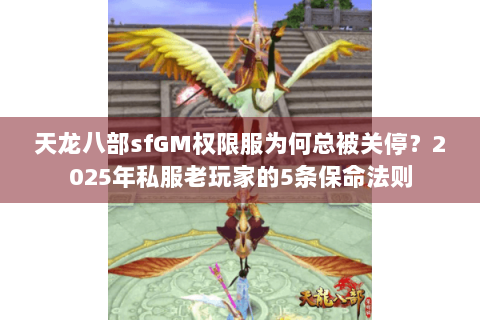 天龙八部sfGM权限服为何总被关停?2025年私服老玩家的5条保命法则 天龙八部sfGM权限服为何总被关停?2025年私服老玩家的5条保命法则
