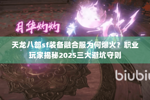 天龙八部sf装备融合服为何爆火?职业玩家揭秘2025三大避坑守则 天龙八部sf装备融合服为何爆火?职业玩家揭秘2025三大避坑守则