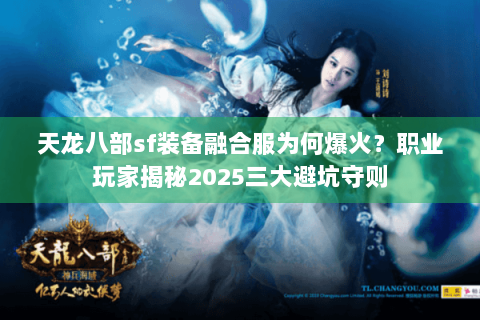天龙八部sf装备融合服为何爆火?职业玩家揭秘2025三大避坑守则 天龙八部sf装备融合服为何爆火?职业玩家揭秘2025三大避坑守则