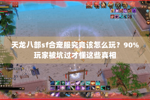 天龙八部sf合宠服究竟该怎么玩?90%玩家被坑过才懂这些真相 天龙八部sf合宠服究竟该怎么玩?90%玩家被坑过才懂这些真相