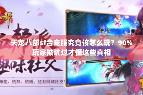 天龙八部sf合宠服究竟该怎么玩?90%玩家被坑过才懂这些真相 天龙八部sf合宠服究竟该怎么玩?90%玩家被坑过才懂这些真相