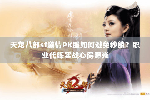 天龙八部sf激情PK服如何避免秒躺？职业代练实战心得曝光