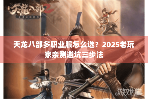 天龙八部多职业服怎么选？2025老玩家亲测避坑三步法