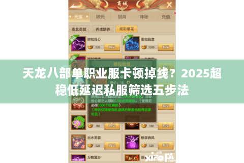 天龙八部单职业服卡顿掉线?2025超稳低延迟私服筛选五步法 天龙八部单职业服卡顿掉线?2025超稳低延迟私服筛选五步法