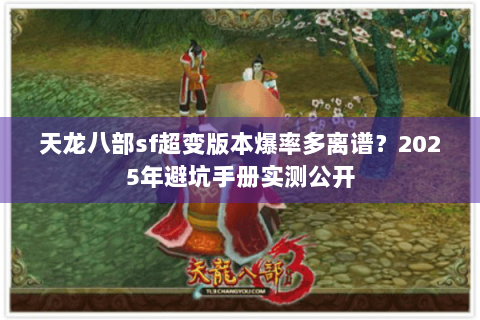 天龙八部sf超变版本爆率多离谱？2025年避坑手册实测公开