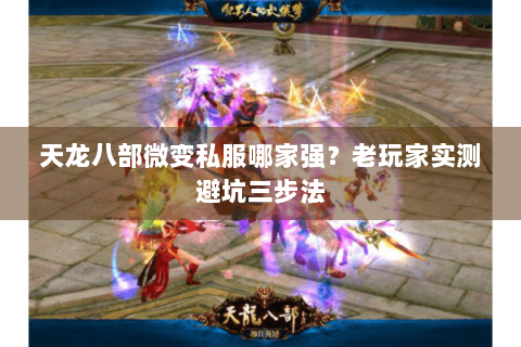 天龙八部微变私服哪家强?老玩家实测避坑三步法 天龙八部微变私服哪家强?老玩家实测避坑三步法