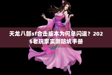 天龙八部sf合击版本为何总闪退？2025老玩家实测防坑手册