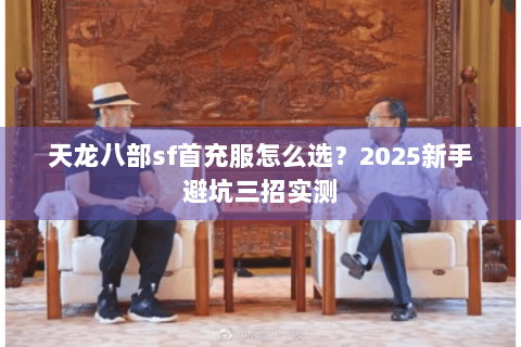 天龙八部sf首充服怎么选？2025新手避坑三招实测
