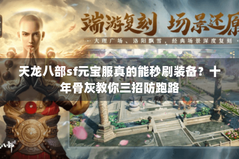 天龙八部sf元宝服真的能秒刷装备?十年骨灰教你三招防跑路 天龙八部sf元宝服真的能秒刷装备?十年骨灰教你三招防跑路