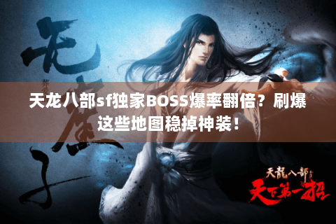 天龙八部sf独家BOSS爆率翻倍？刷爆这些地图稳掉神装！