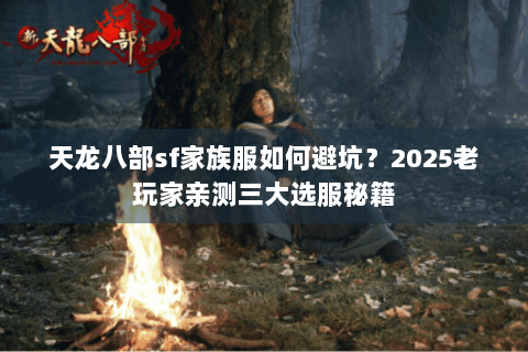 天龙八部sf家族服如何避坑？2025老玩家亲测三大选服秘籍