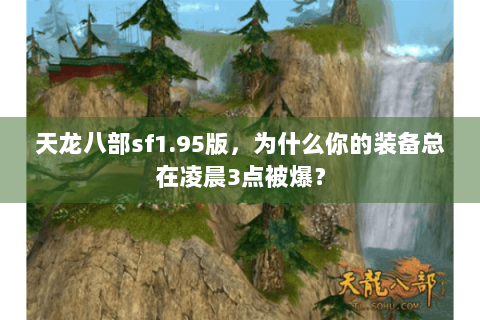 天龙八部sf1.95版，为什么你的装备总在凌晨3点被爆？