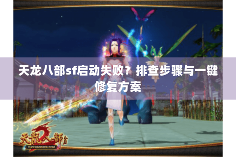 天龙八部sf启动失败?排查步骤与一键修复方案 天龙八部sf启动失败?排查步骤与一键修复方案