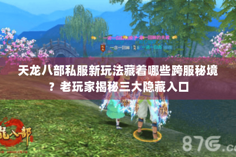 天龙八部私服新玩法藏着哪些跨服秘境?老玩家揭秘三大隐藏入口 天龙八部私服新玩法藏着哪些跨服秘境?老玩家揭秘三大隐藏入口
