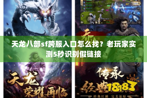 天龙八部sf跨服入口怎么找?老玩家实测5秒识别假链接 天龙八部sf跨服入口怎么找?老玩家实测5秒识别假链接