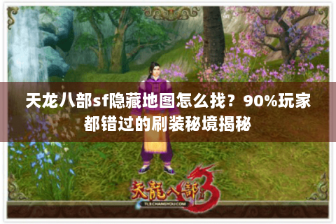 天龙八部sf隐藏地图怎么找？90%玩家都错过的刷装秘境揭秘