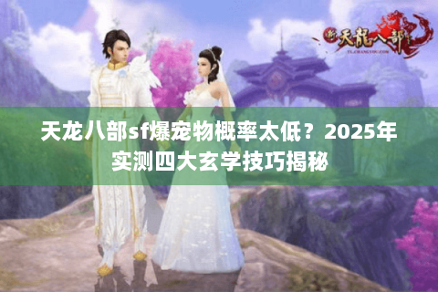 天龙八部sf爆宠物概率太低？2025年实测四大玄学技巧揭秘