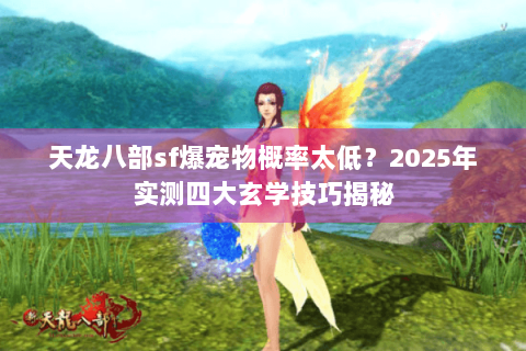 天龙八部sf爆宠物概率太低?2025年实测四大玄学技巧揭秘 天龙八部sf爆宠物概率太低?2025年实测四大玄学技巧揭秘