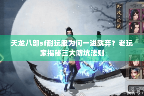 天龙八部sf耐玩服为何一进就弃?老玩家揭秘三大防坑法则 天龙八部sf耐玩服为何一进就弃?老玩家揭秘三大防坑法则