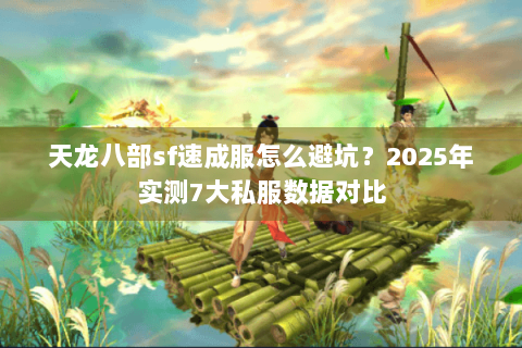 天龙八部sf速成服怎么避坑？2025年实测7大私服数据对比