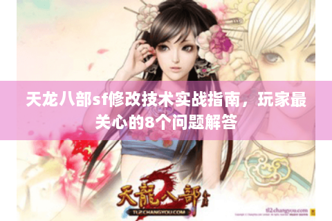 天龙八部sf修改技术实战指南，玩家最关心的8个问题解答