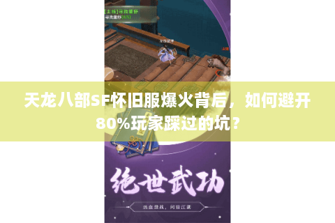 天龙八部SF怀旧服爆火背后，如何避开80%玩家踩过的坑？