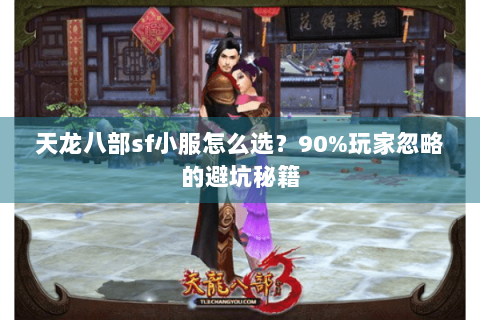 天龙八部sf小服怎么选?90%玩家忽略的避坑秘籍 天龙八部sf小服怎么选?90%玩家忽略的避坑秘籍