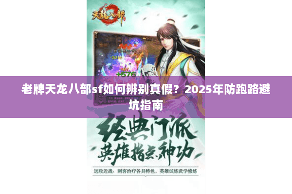 老牌天龙八部sf如何辨别真假?2025年防跑路避坑指南 老牌天龙八部sf如何辨别真假?2025年防跑路避坑指南