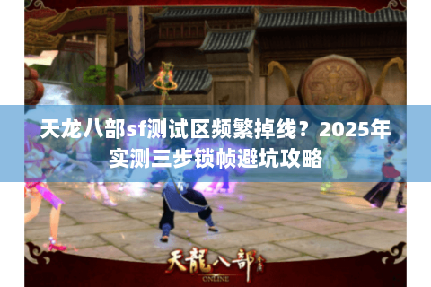 天龙八部sf测试区频繁掉线?2025年实测三步锁帧避坑攻略 天龙八部sf测试区频繁掉线?2025年实测三步锁帧避坑攻略