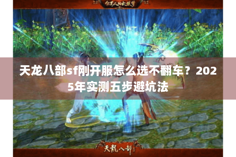 天龙八部sf刚开服怎么选不翻车?2025年实测五步避坑法 天龙八部sf刚开服怎么选不翻车?2025年实测五步避坑法