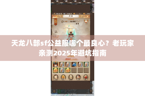 天龙八部sf公益服哪个最良心?老玩家亲测2025年避坑指南 天龙八部sf公益服哪个最良心?老玩家亲测2025年避坑指南