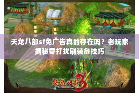 天龙八部sf免广告真的存在吗？老玩家揭秘零打扰刷装备技巧