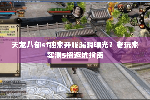 天龙八部sf独家开服漏洞曝光？老玩家实测5招避坑指南