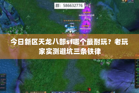 今日新区天龙八部sf哪个最耐玩？老玩家实测避坑三条铁律