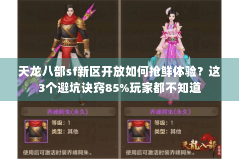 天龙八部sf新区开放如何抢鲜体验?这3个避坑诀窍85%玩家都不知道 天龙八部sf新区开放如何抢鲜体验?这3个避坑诀窍85%玩家都不知道