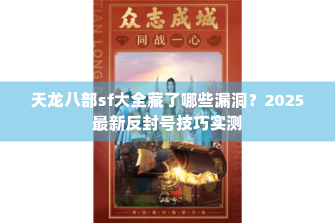 天龙八部sf大全藏了哪些漏洞？2025最新反封号技巧实测
