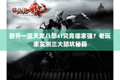 新开一区天龙八部sf究竟哪家强?老玩家实测三大防坑秘籍 新开一区天龙八部sf究竟哪家强?老玩家实测三大防坑秘籍