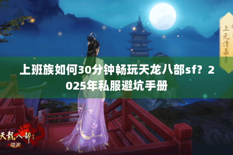 上班族如何30分钟畅玩天龙八部sf？2025年私服避坑手册