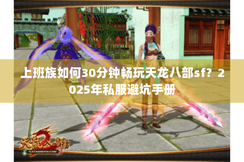 上班族如何30分钟畅玩天龙八部sf？2025年私服避坑手册