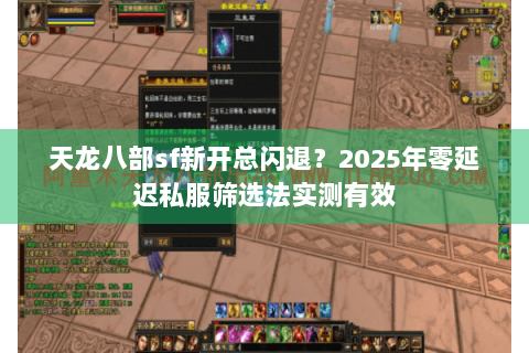 天龙八部sf新开总闪退?2025年零延迟私服筛选法实测有效 天龙八部sf新开总闪退?2025年零延迟私服筛选法实测有效